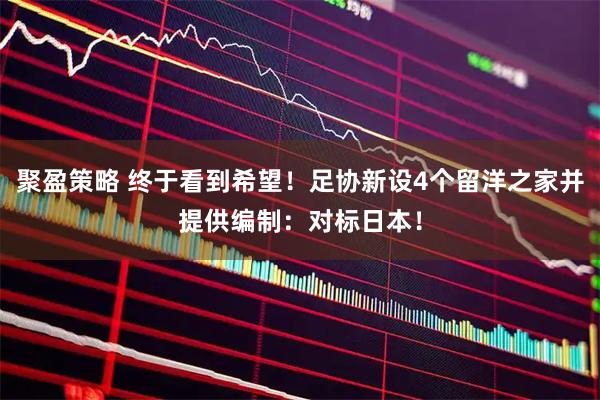 聚盈策略 终于看到希望！足协新设4个留洋之家并提供编制：对标日本！