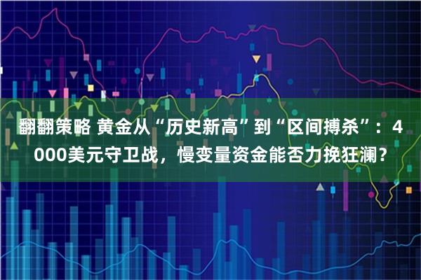 翻翻策略 黄金从“历史新高”到“区间搏杀”：4000美元守卫战，慢变量资金能否力挽狂澜？