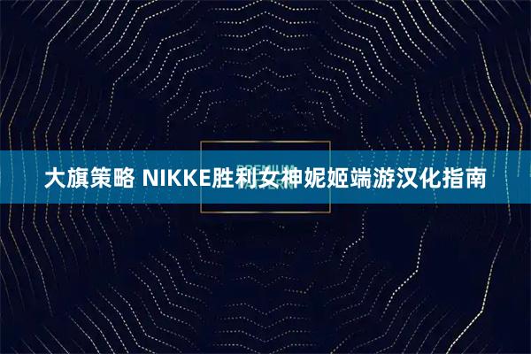大旗策略 NIKKE胜利女神妮姬端游汉化指南