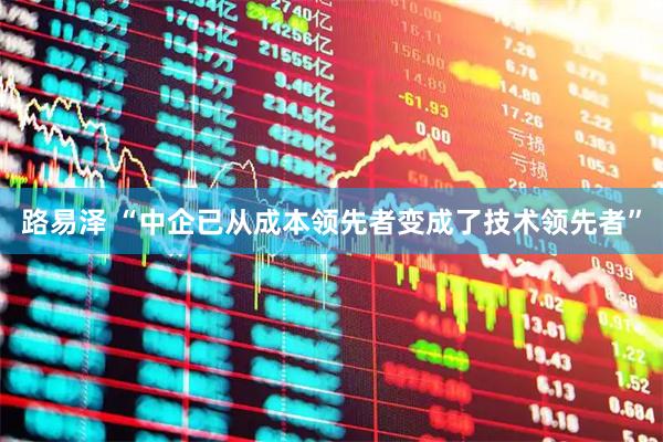 路易泽 “中企已从成本领先者变成了技术领先者”