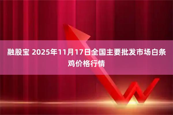 融股宝 2025年11月17日全国主要批发市场白条鸡价格行情