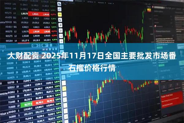 大财配资 2025年11月17日全国主要批发市场番石榴价格行情