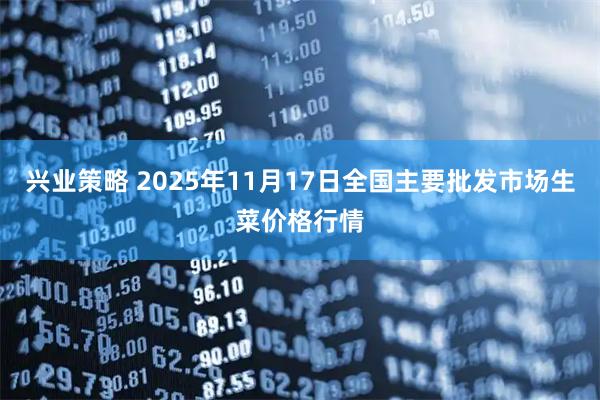 兴业策略 2025年11月17日全国主要批发市场生菜价格行情