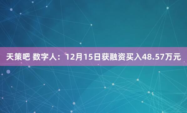 天策吧 数字人：12月15日获融资买入48.57万元