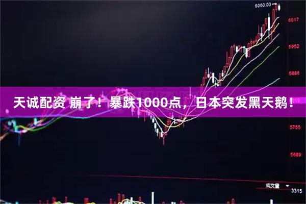 天诚配资 崩了！暴跌1000点，日本突发黑天鹅！