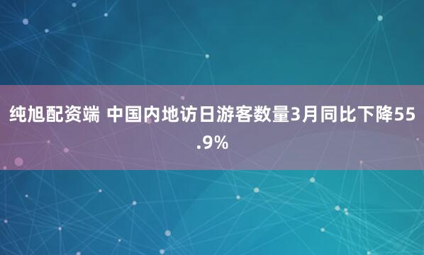 纯旭配资端 中国内地访日游客数量3月同比下降55.9%